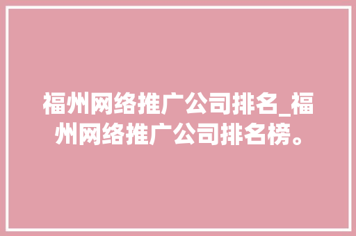 福州网络推广公司排名_福州网络推广公司排名榜。 福州网络推广公司排名_福州网络推广公司排名榜。 网站建设公司