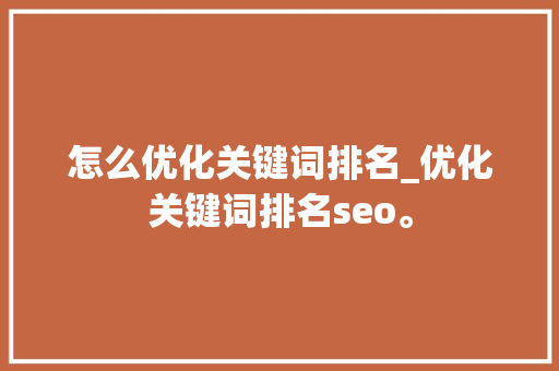 怎么优化关键词排名_优化关键词排名seo。 怎么优化关键词排名_优化关键词排名seo。 SEO关键词