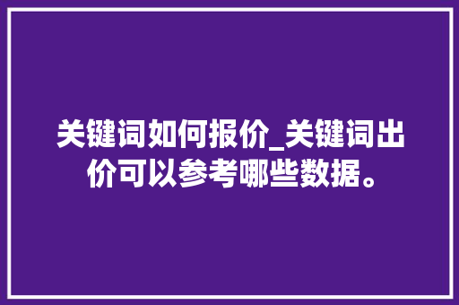 关键词如何报价_关键词出价可以参考哪些数据。 关键词如何报价_关键词出价可以参考哪些数据。 SEO关键词