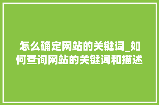 怎么确定网站的关键词_如何查询网站的关键词和描述。 怎么确定网站的关键词_如何查询网站的关键词和描述。 SEO关键词