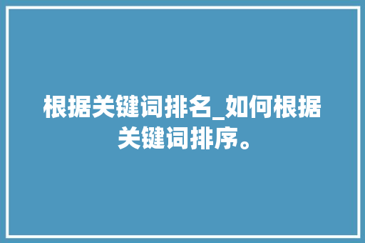 根据关键词排名_如何根据关键词排序。 根据关键词排名_如何根据关键词排序。 SEO关键词