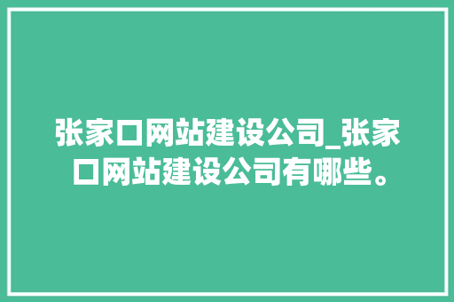 张家口网站建设公司_张家口网站建设公司有哪些。