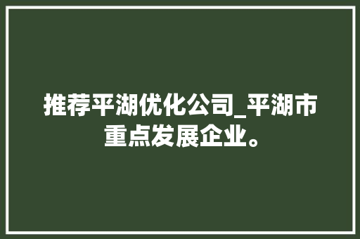 推荐平湖优化公司_平湖市重点发展企业。 推荐平湖优化公司_平湖市重点发展企业。 网站建设公司