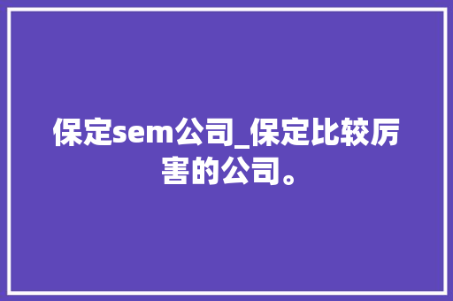 保定sem公司_保定比较厉害的公司。 保定sem公司_保定比较厉害的公司。 网站建设公司