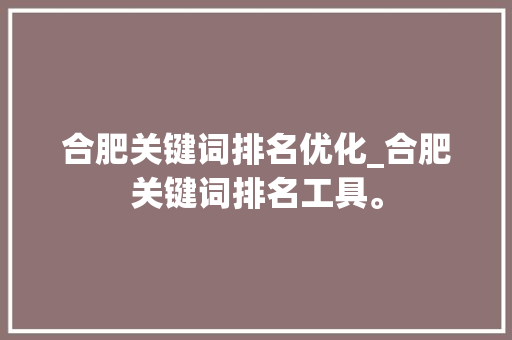 合肥关键词排名优化_合肥关键词排名工具。 合肥关键词排名优化_合肥关键词排名工具。 SEO关键词