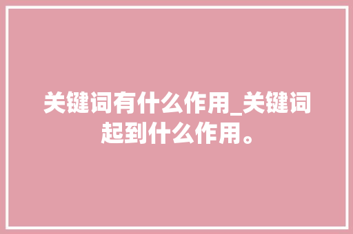 关键词有什么作用_关键词起到什么作用。 关键词有什么作用_关键词起到什么作用。 SEO关键词