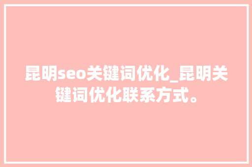 昆明seo关键词优化_昆明关键词优化联系方式。 昆明seo关键词优化_昆明关键词优化联系方式。 SEO关键词
