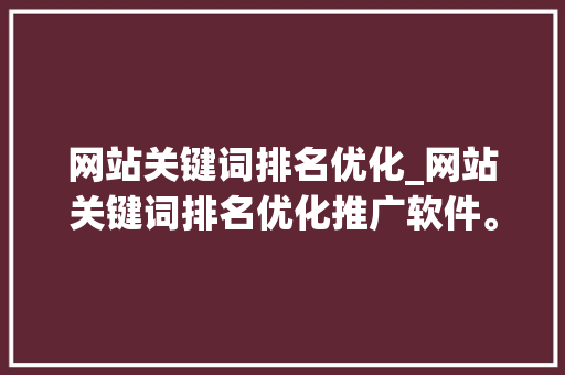 网站关键词排名优化_网站关键词排名优化推广软件。 网站关键词排名优化_网站关键词排名优化推广软件。 SEO关键词