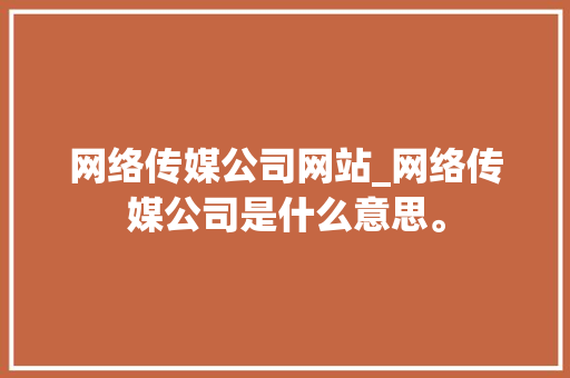 网络传媒公司网站_网络传媒公司是什么意思。 网络传媒公司网站_网络传媒公司是什么意思。 网站建设公司