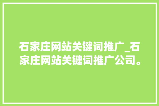 石家庄网站关键词推广_石家庄网站关键词推广公司。 石家庄网站关键词推广_石家庄网站关键词推广公司。 SEO关键词
