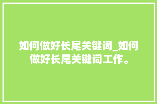 如何做好长尾关键词_如何做好长尾关键词工作。 如何做好长尾关键词_如何做好长尾关键词工作。 SEO关键词