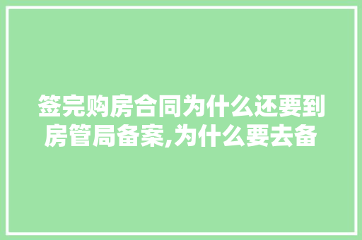 签完购房合同为什么还要到房管局备案,为什么要去备案登记。 签完购房合同为什么还要到房管局备案,为什么要去备案登记。 搜狗SEO