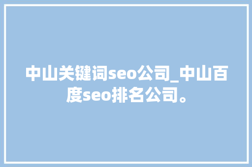 中山关键词seo公司_中山百度seo排名公司。 中山关键词seo公司_中山百度seo排名公司。 SEO关键词