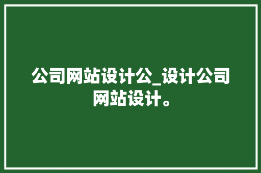 公司网站设计公_设计公司网站设计。 公司网站设计公_设计公司网站设计。 网站建设公司