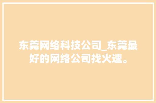 东莞网络科技公司_东莞最好的网络公司找火速。 东莞网络科技公司_东莞最好的网络公司找火速。 网站建设公司