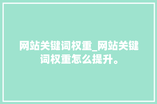 网站关键词权重_网站关键词权重怎么提升。 网站关键词权重_网站关键词权重怎么提升。 SEO关键词