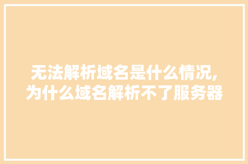 无法解析域名是什么情况,为什么域名解析不了服务器。 无法解析域名是什么情况,为什么域名解析不了服务器。 百度SEO
