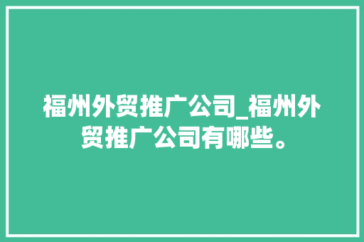 福州外贸推广公司_福州外贸推广公司有哪些。 福州外贸推广公司_福州外贸推广公司有哪些。 网站建设公司