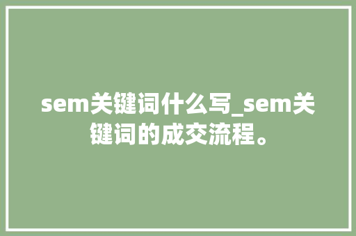 sem关键词什么写_sem关键词的成交流程。 sem关键词什么写_sem关键词的成交流程。 SEO关键词