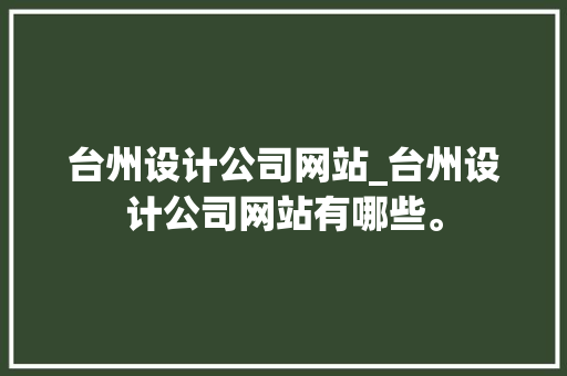台州设计公司网站_台州设计公司网站有哪些。 台州设计公司网站_台州设计公司网站有哪些。 网站建设公司