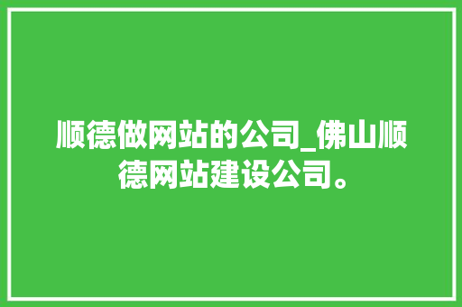 顺德做网站的公司_佛山顺德网站建设公司。 顺德做网站的公司_佛山顺德网站建设公司。 网站建设公司