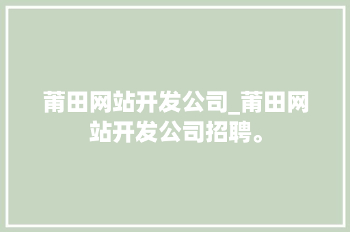 莆田网站开发公司_莆田网站开发公司招聘。