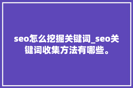seo怎么挖掘关键词_seo关键词收集方法有哪些。