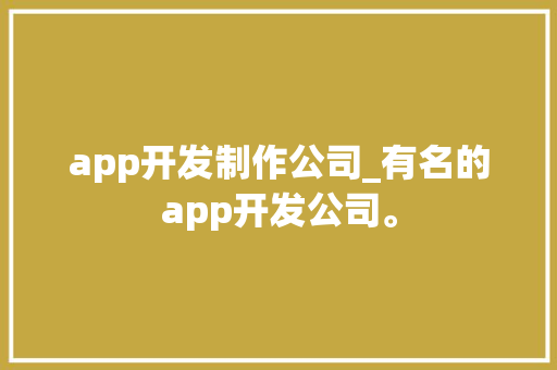 app开发制作公司_有名的app开发公司。 app开发制作公司_有名的app开发公司。 网站建设公司