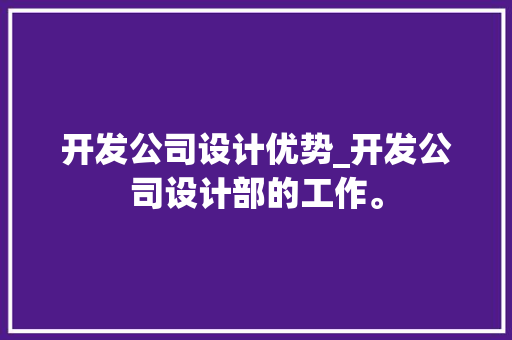 开发公司设计优势_开发公司设计部的工作。 开发公司设计优势_开发公司设计部的工作。 网站建设公司