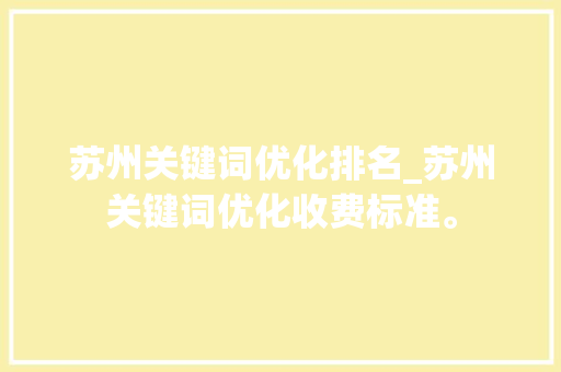 苏州关键词优化排名_苏州关键词优化收费标准。 苏州关键词优化排名_苏州关键词优化收费标准。 SEO关键词
