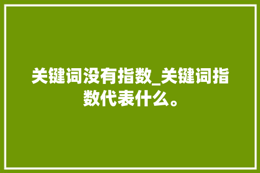 关键词没有指数_关键词指数代表什么。 关键词没有指数_关键词指数代表什么。 SEO关键词