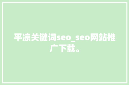 平凉关键词seo_seo网站推广下载。 平凉关键词seo_seo网站推广下载。 SEO关键词