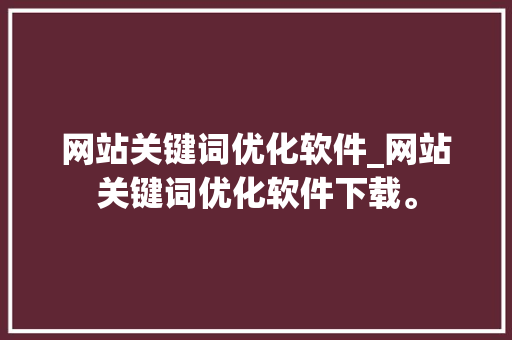 网站关键词优化软件_网站关键词优化软件下载。 网站关键词优化软件_网站关键词优化软件下载。 SEO关键词