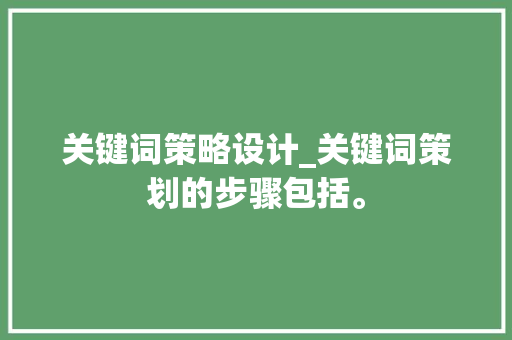 关键词策略设计_关键词策划的步骤包括。 关键词策略设计_关键词策划的步骤包括。 SEO关键词
