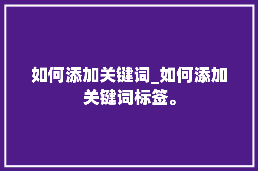 如何添加关键词_如何添加关键词标签。 如何添加关键词_如何添加关键词标签。 SEO关键词