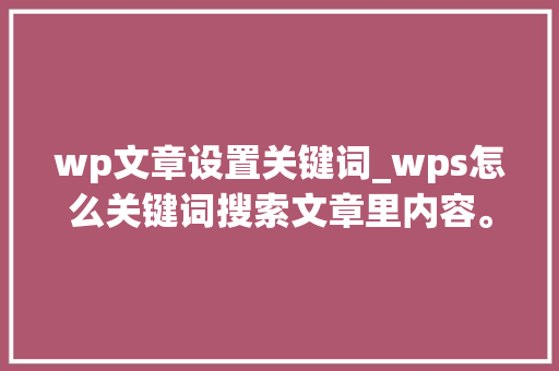 wp文章设置关键词_wps怎么关键词搜索文章里内容。 wp文章设置关键词_wps怎么关键词搜索文章里内容。 SEO关键词
