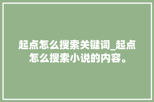 起点怎么搜索关键词_起点怎么搜索小说的内容。 起点怎么搜索关键词_起点怎么搜索小说的内容。 SEO关键词