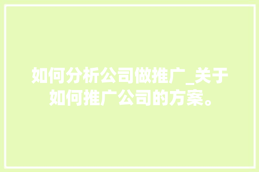 如何分析公司做推广_关于如何推广公司的方案。