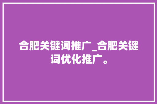 合肥关键词推广_合肥关键词优化推广。 合肥关键词推广_合肥关键词优化推广。 SEO关键词