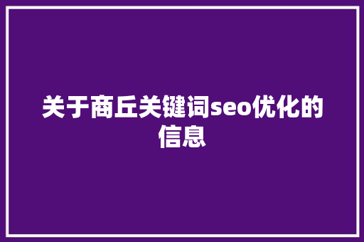 关于商丘关键词seo优化的信息 关于商丘关键词seo优化的信息 SEO关键词
