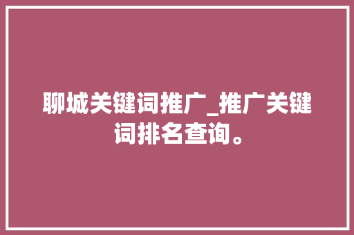 聊城关键词推广_推广关键词排名查询。 聊城关键词推广_推广关键词排名查询。 SEO关键词