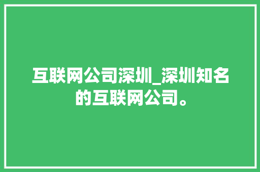 互联网公司深圳_深圳知名的互联网公司。 互联网公司深圳_深圳知名的互联网公司。 网站建设公司
