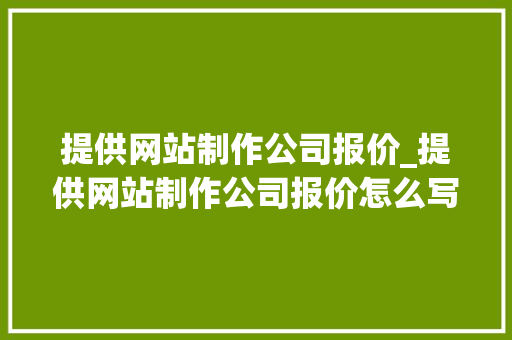 提供网站制作公司报价_提供网站制作公司报价怎么写。 提供网站制作公司报价_提供网站制作公司报价怎么写。 网站建设公司
