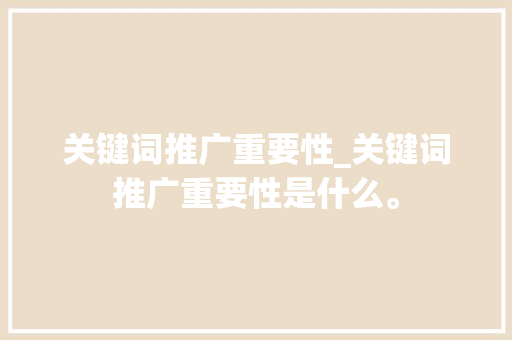 关键词推广重要性_关键词推广重要性是什么。 关键词推广重要性_关键词推广重要性是什么。 SEO关键词