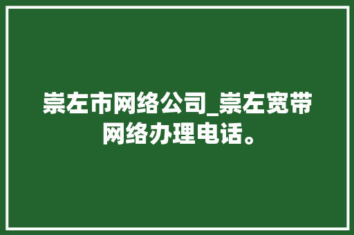 崇左市网络公司_崇左宽带网络办理电话。