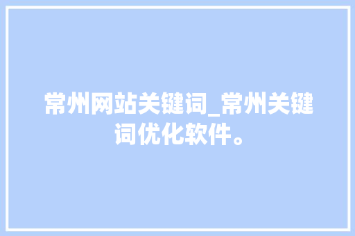 常州网站关键词_常州关键词优化软件。 常州网站关键词_常州关键词优化软件。 SEO关键词