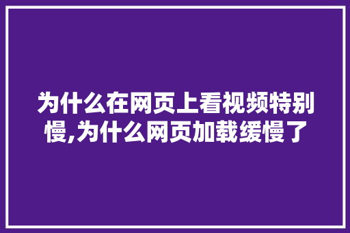 为什么在网页上看视频特别慢,为什么网页加载缓慢了。 为什么在网页上看视频特别慢,为什么网页加载缓慢了。 神马SEO