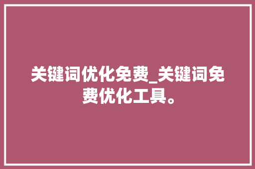 关键词优化免费_关键词免费优化工具。 关键词优化免费_关键词免费优化工具。 SEO关键词