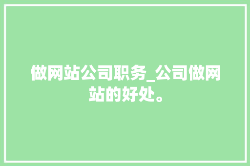 做网站公司职务_公司做网站的好处。 做网站公司职务_公司做网站的好处。 网站建设公司