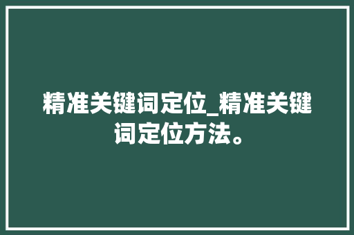 精准关键词定位_精准关键词定位方法。 精准关键词定位_精准关键词定位方法。 SEO关键词